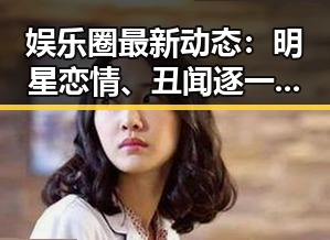 娱乐圈最新动态：明星恋情、丑闻逐一揭晓