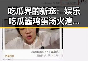吃瓜界的新宠：娱乐吃瓜酱鸡蛋汤火遍全网！