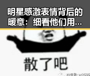 明星感激表情背后的暖意：细看他们用表情说的话🤗✨