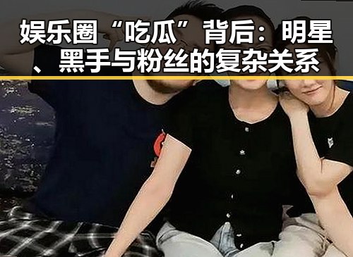 娱乐圈“吃瓜”背后：明星、黑手与粉丝的复杂关系