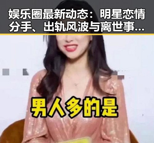 娱乐圈最新动态：明星恋情分手、出轨风波与离世事件全景回顾
