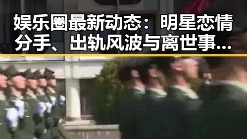 娱乐圈最新动态：明星恋情分手、出轨风波与离世事件全景回顾